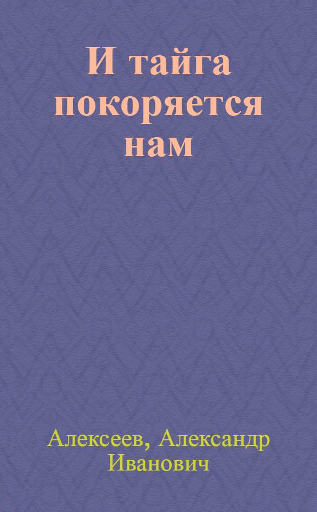 И тайга покоряется нам