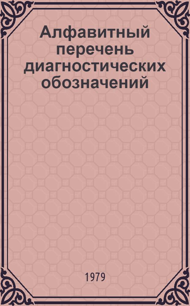 Алфавитный перечень диагностических обозначений : Для шифровки диагност. обозначений при использ. стат. классификации болезней, травм и причин смерти (VIII пересмотра)
