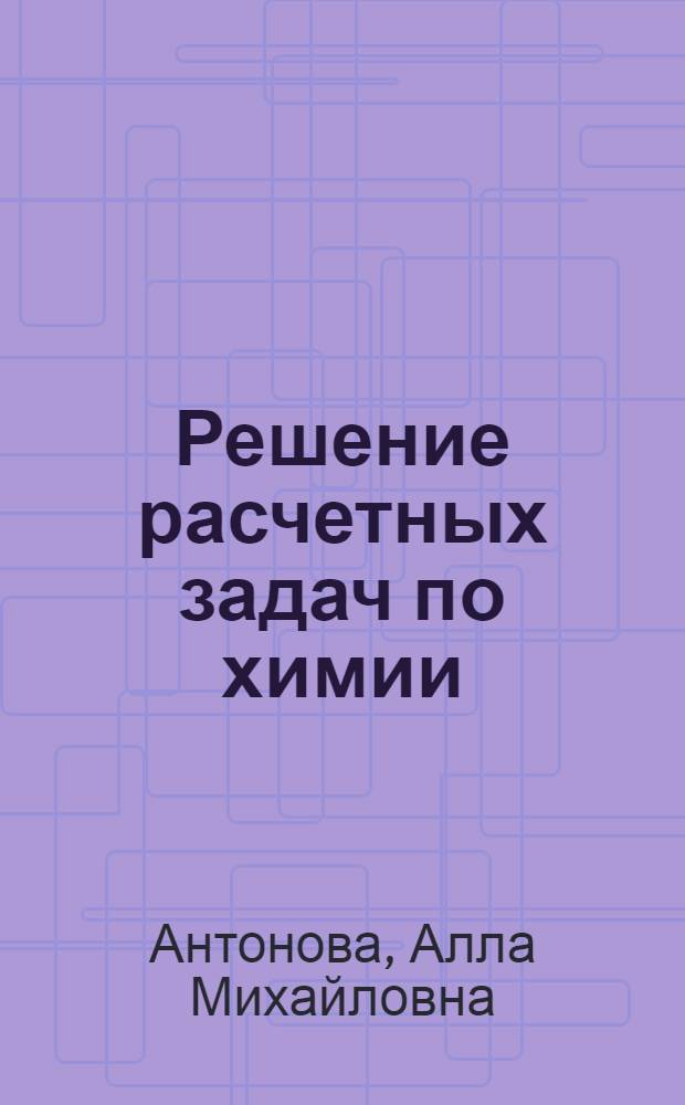 Решение расчетных задач по химии : Учеб. пособие