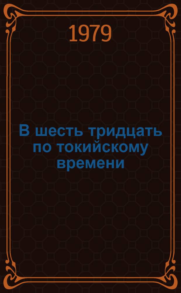 В шесть тридцать по токийскому времени : Роман-разоблачение