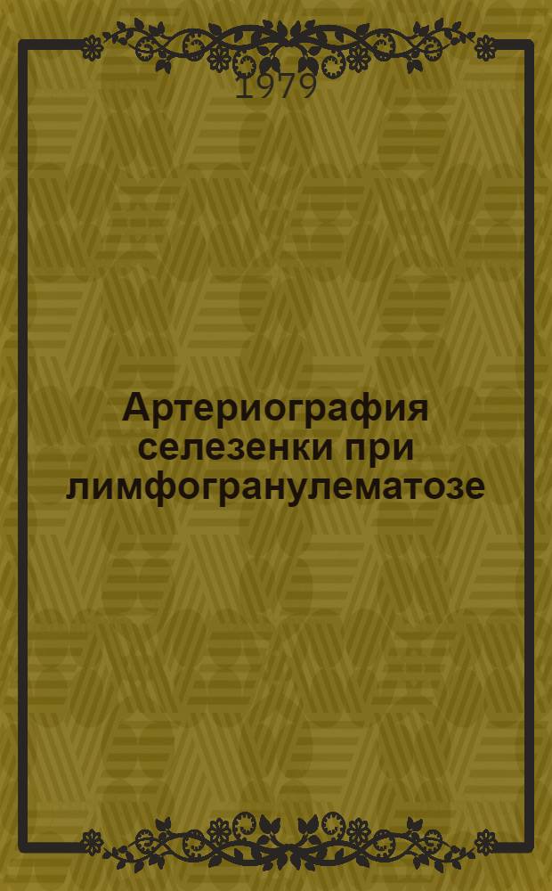 Артериография селезенки при лимфогранулематозе : Метод. рекомендации