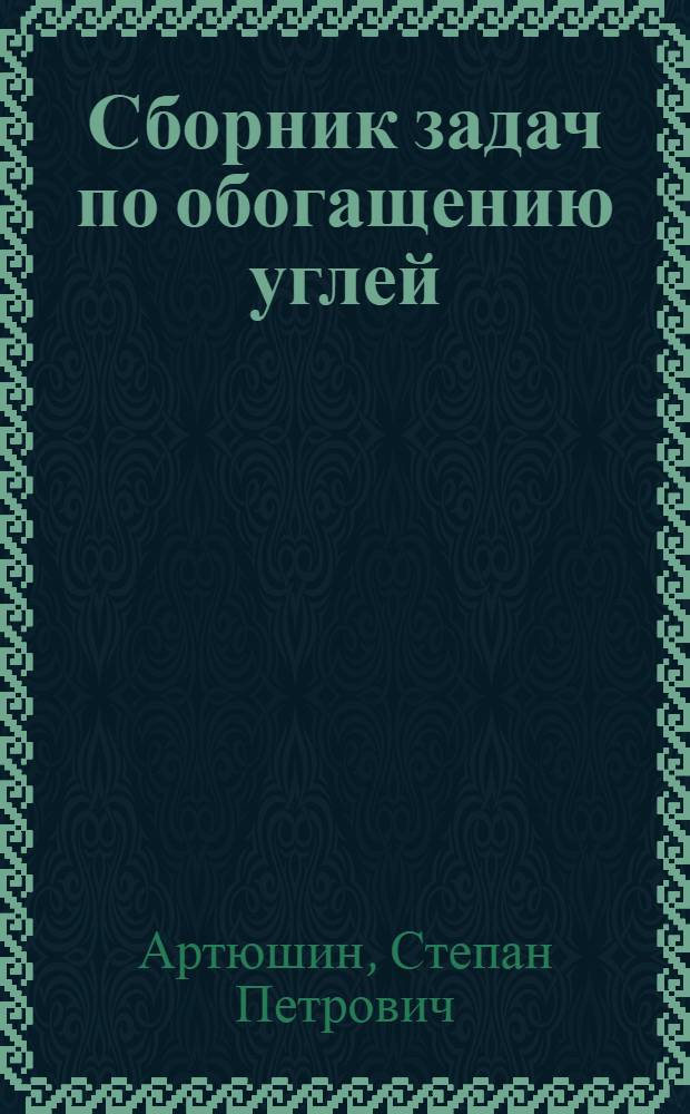 Сборник задач по обогащению углей : Для учащихся горн. техникумов