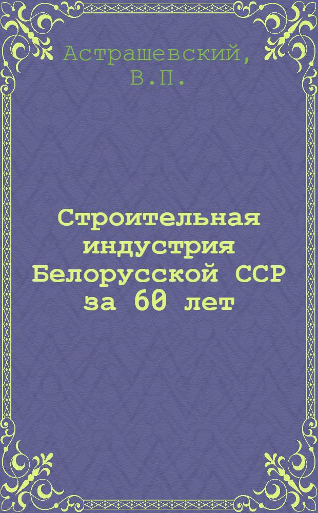 Строительная индустрия Белорусской ССР за 60 лет