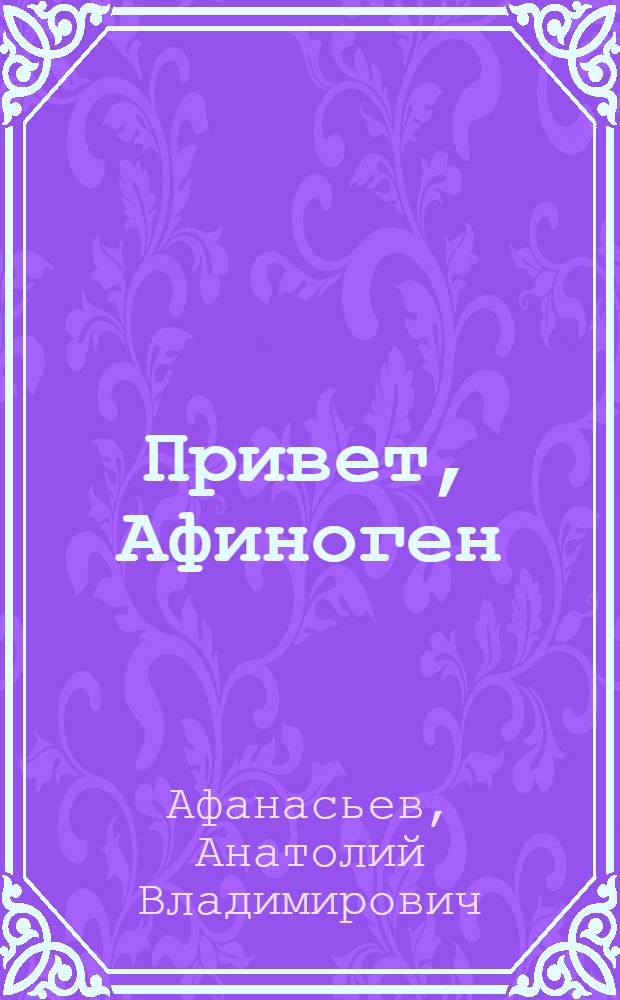 Привет, Афиноген : Роман