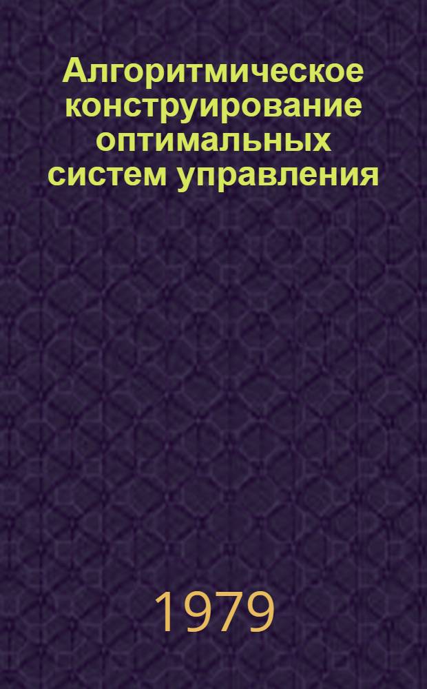 Алгоритмическое конструирование оптимальных систем управления : Учеб. пособие