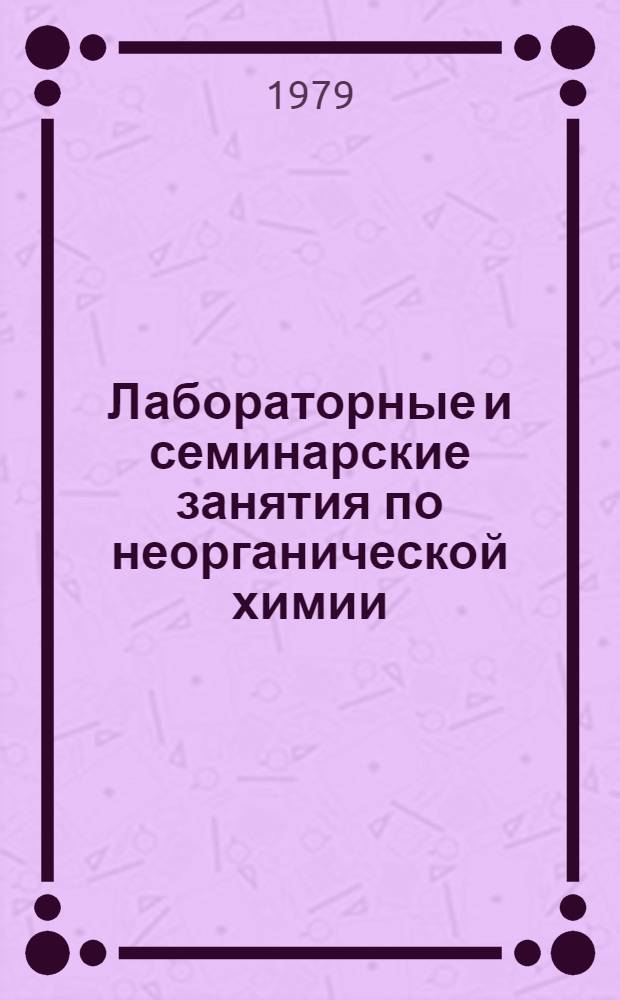 Лабораторные и семинарские занятия по неорганической химии : Для хим.-технол. спец. вузов