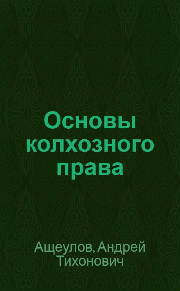 Основы колхозного права : Учеб. пособие для обучения бухгалтеров с.-х. предприятий, а также пред. и чл. ревиз. комис. колхозов