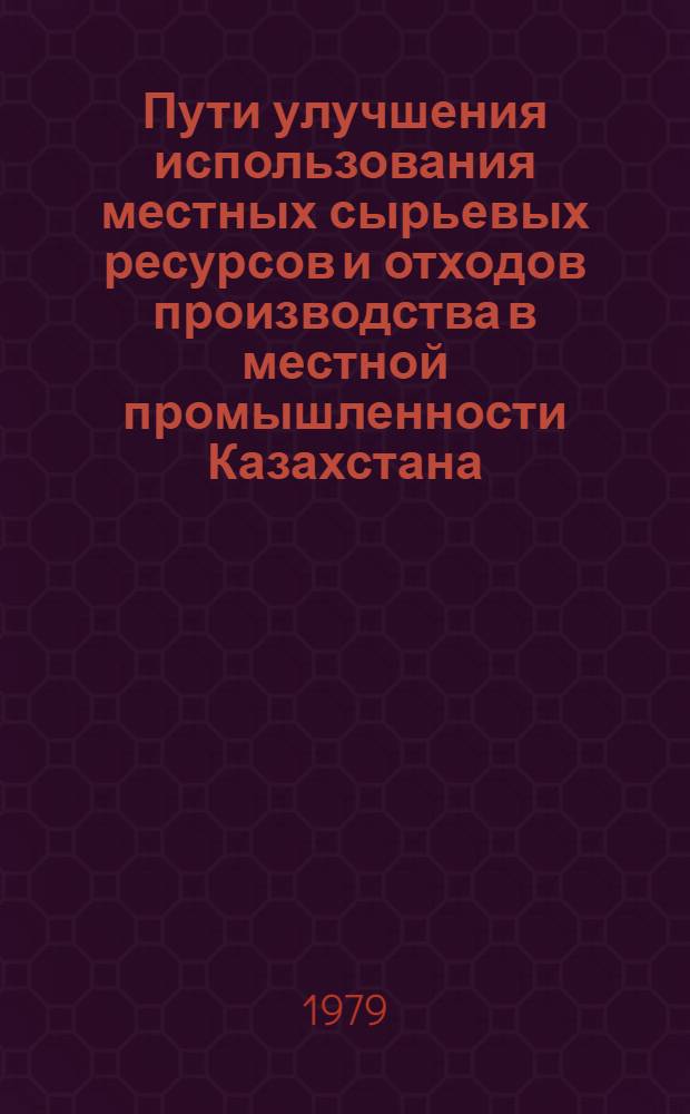 Пути улучшения использования местных сырьевых ресурсов и отходов производства в местной промышленности Казахстана : Аналит. обзор