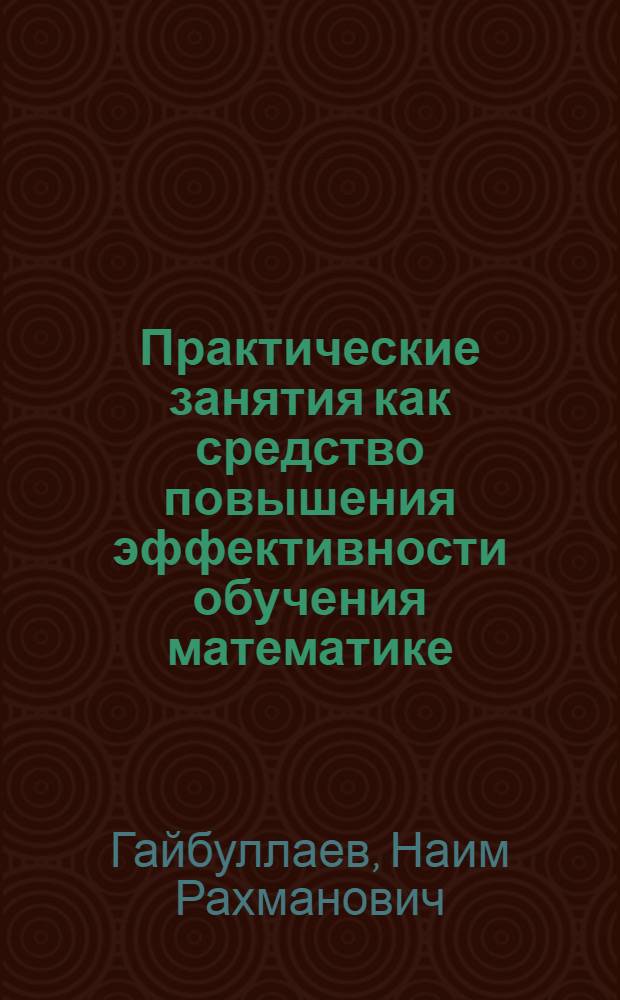 Практические занятия как средство повышения эффективности обучения математике : Пособие для учителей