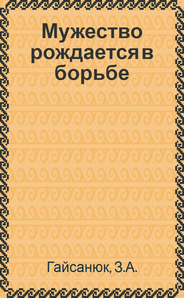 Мужество рождается в борьбе : О Н. Островском и его книгах