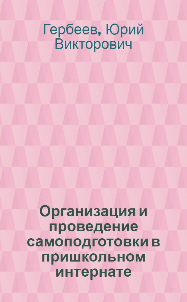 Организация и проведение самоподготовки в пришкольном интернате : Пособие для воспитателя