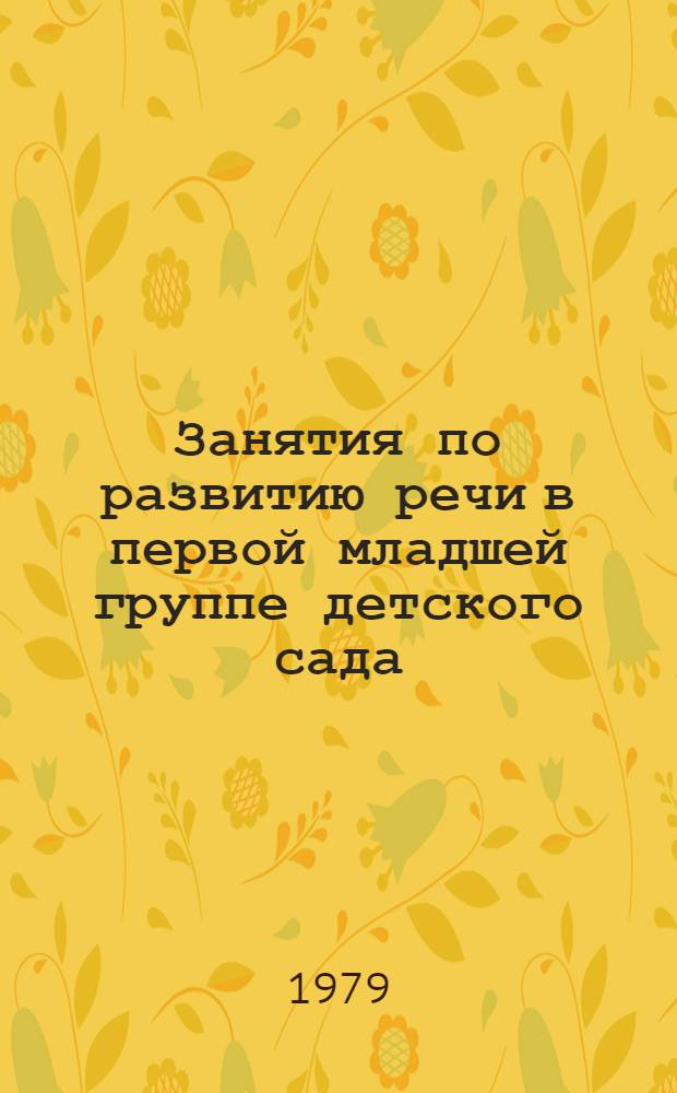 Занятия по развитию речи в первой младшей группе детского сада : (Из опыта работы)