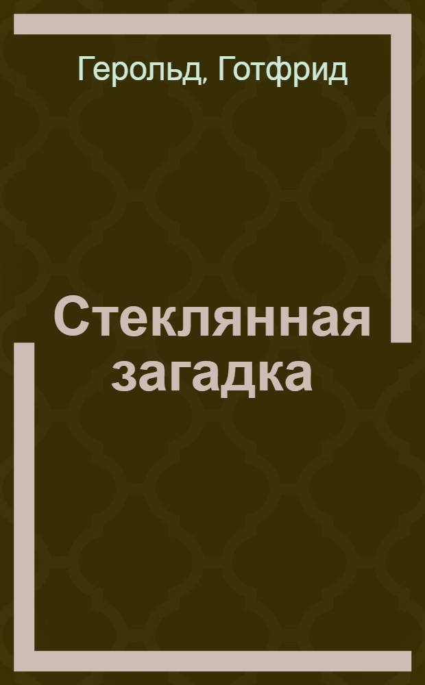 Стеклянная загадка : (По Г. Герольду) : Кн. для чтения на нем. яз. в 10-м кл. сред. школы