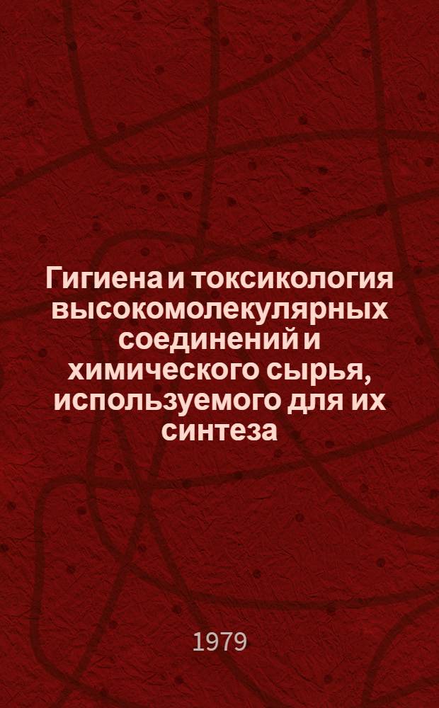 Гигиена и токсикология высокомолекулярных соединений и химического сырья, используемого для их синтеза : Тез. VI всесоюз. конф. (21-23 нояб. 1979 г.)