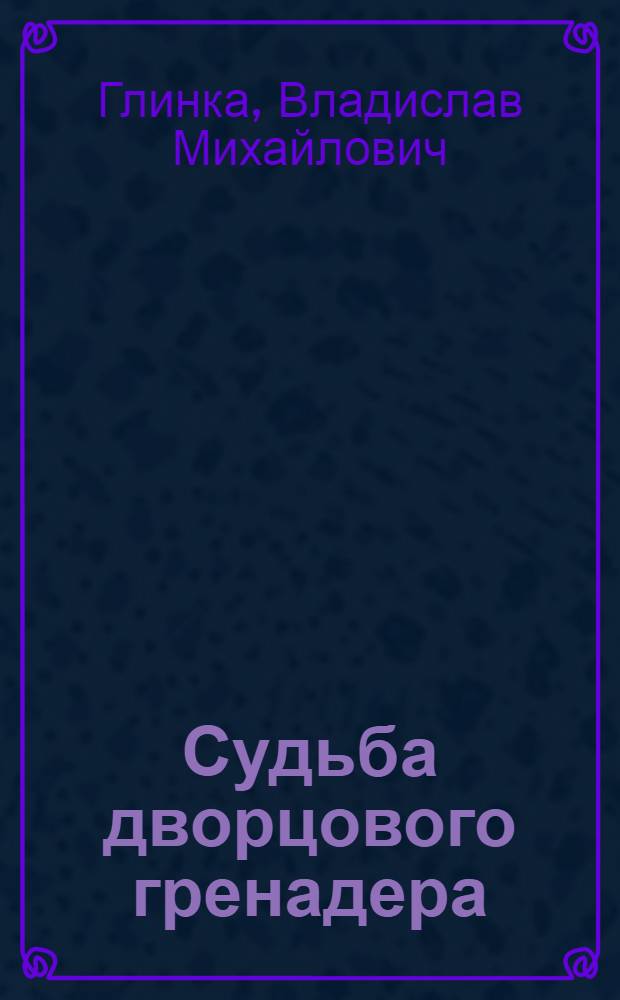 Судьба дворцового гренадера : Ист. роман. О А.И. Иванове : Для сред. и ст. возраста