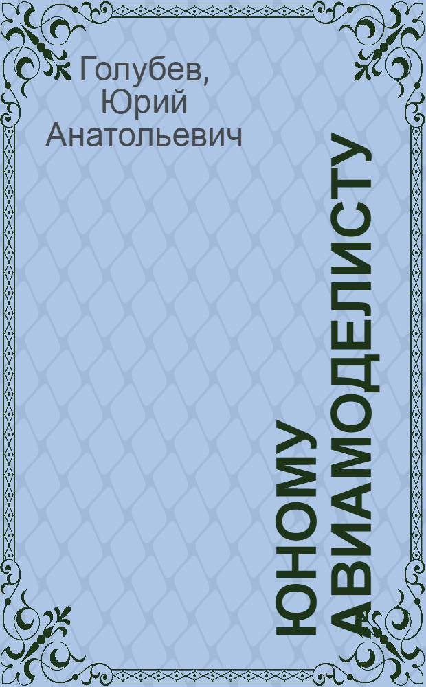 Юному авиамоделисту : Пособие для учащихся