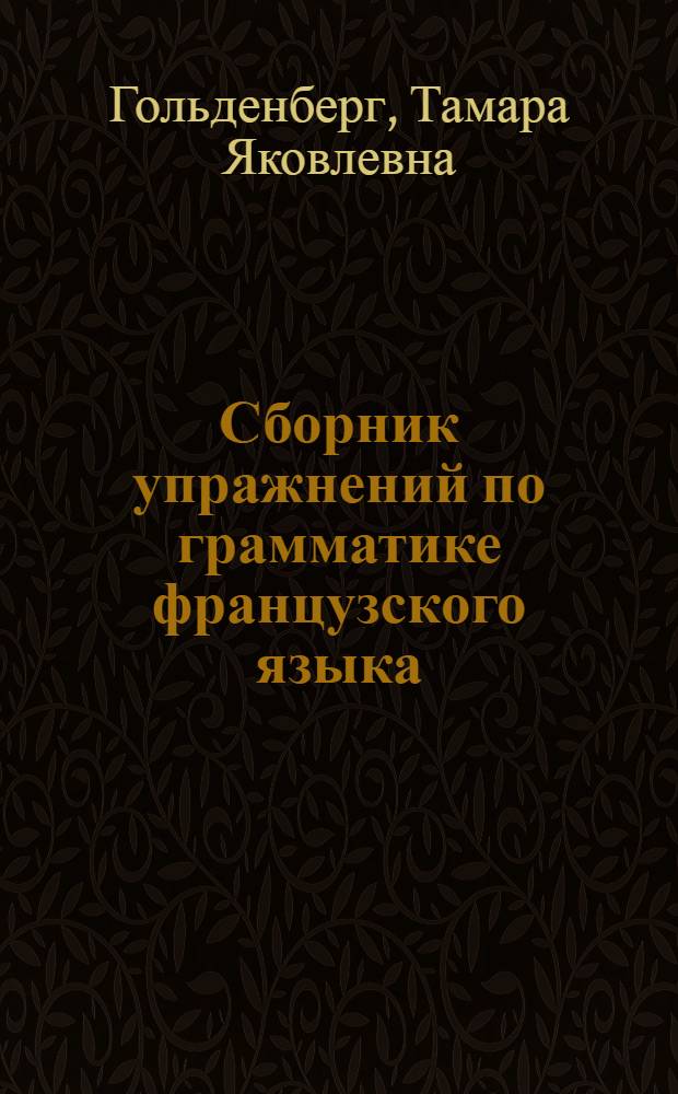 Сборник упражнений по грамматике французского языка : Для студентов 2 и 3 курсов ин-тов и фак. иностр. яз
