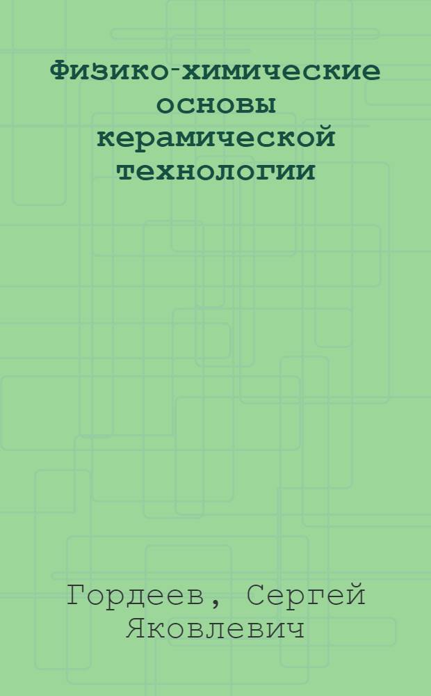 Физико-химические основы керамической технологии : (Твердофаз. процессы в окис. системах) : Учеб. пособие
