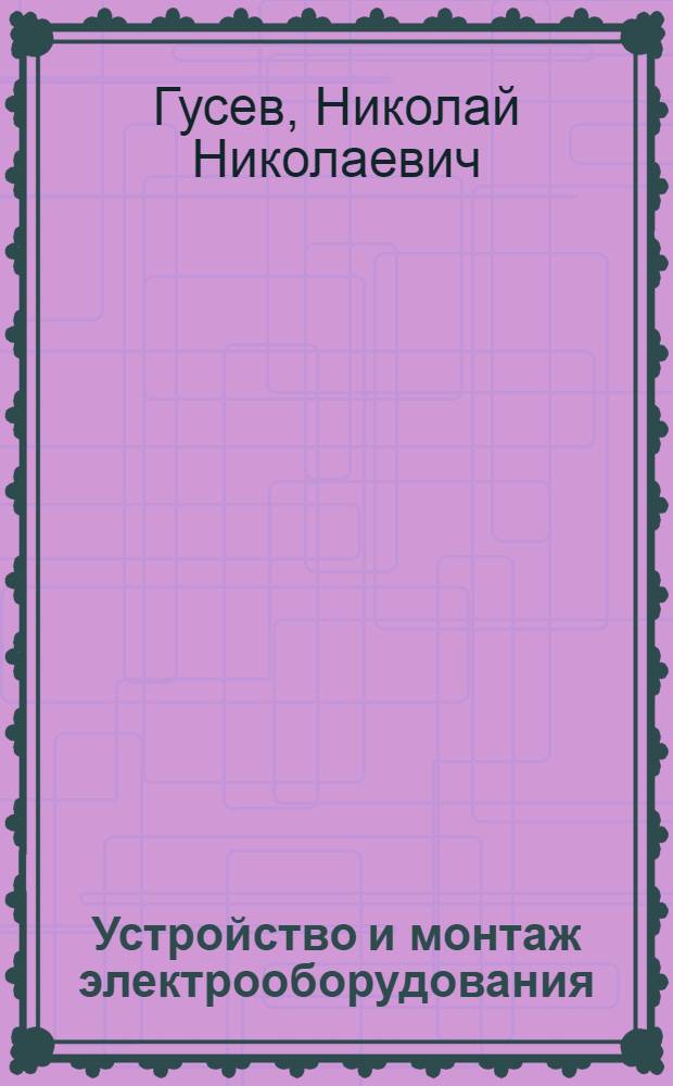 Устройство и монтаж электрооборудования : Учеб. пособие для сред. проф. техн. уч-щ