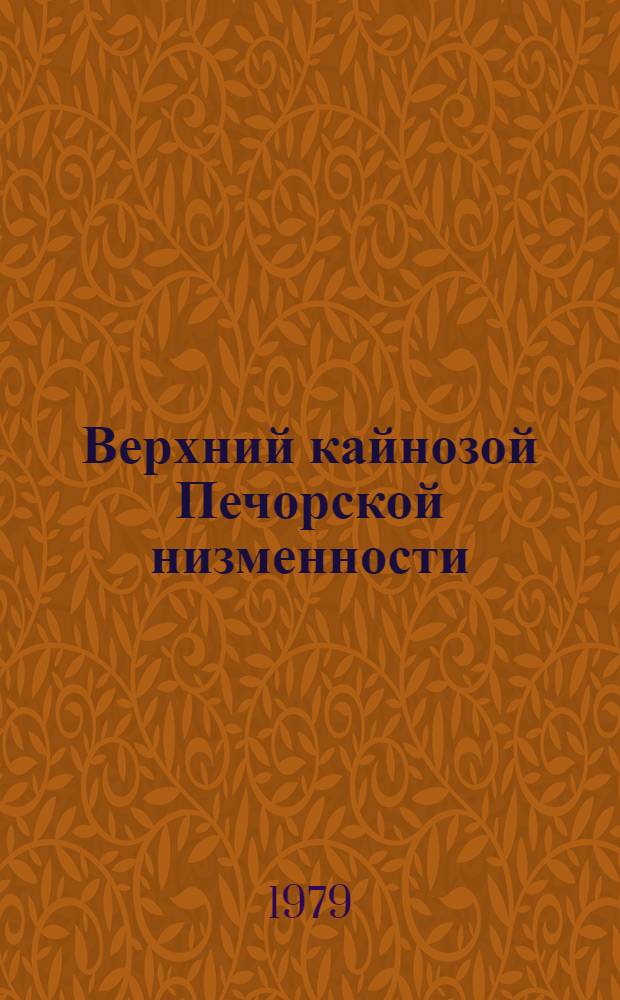 Верхний кайнозой Печорской низменности : Докл. на заседании президиума Коми фил. АН СССР, 29 марта 1979 г