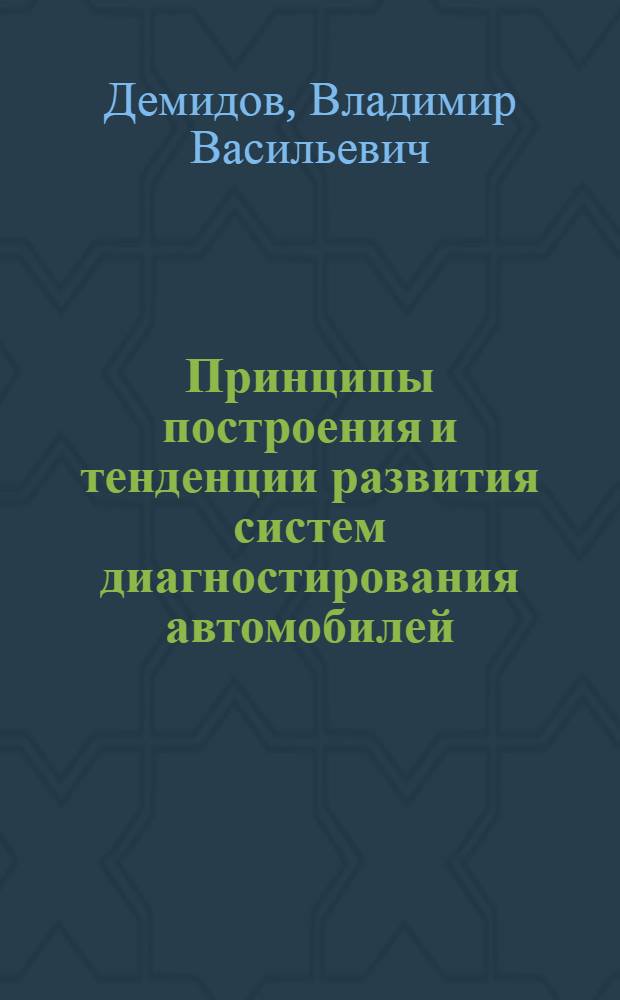 Принципы построения и тенденции развития систем диагностирования автомобилей : (Опыт разраб. диагност. комплексов в автотрансп. предприятиях ЛатвССР) : Обзор