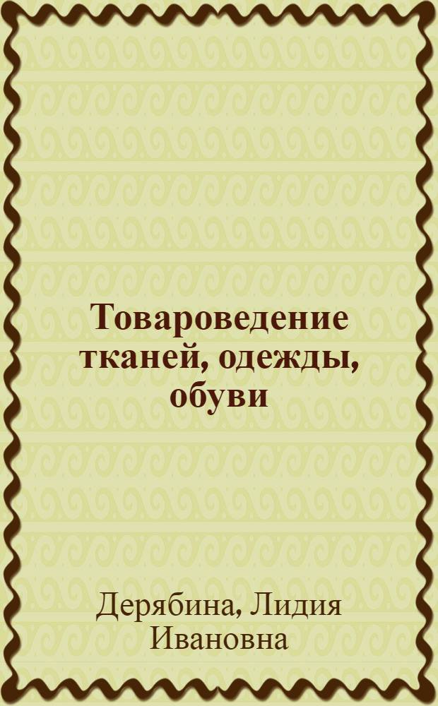 Товароведение тканей, одежды, обуви : Учебник для товаровед. отд-ний техникумов сов. торговли