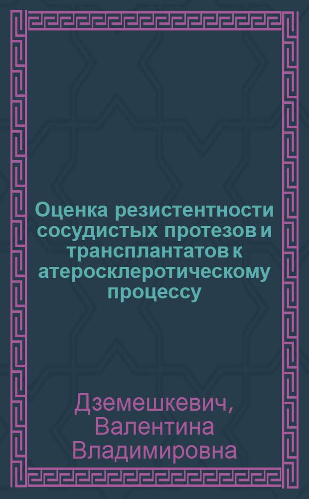Оценка резистентности сосудистых протезов и трансплантатов к атеросклеротическому процессу : (Эксперим. исслед.) : Автореф. дис. на соиск. учен. степ. канд. мед. наук : (14.00.27)