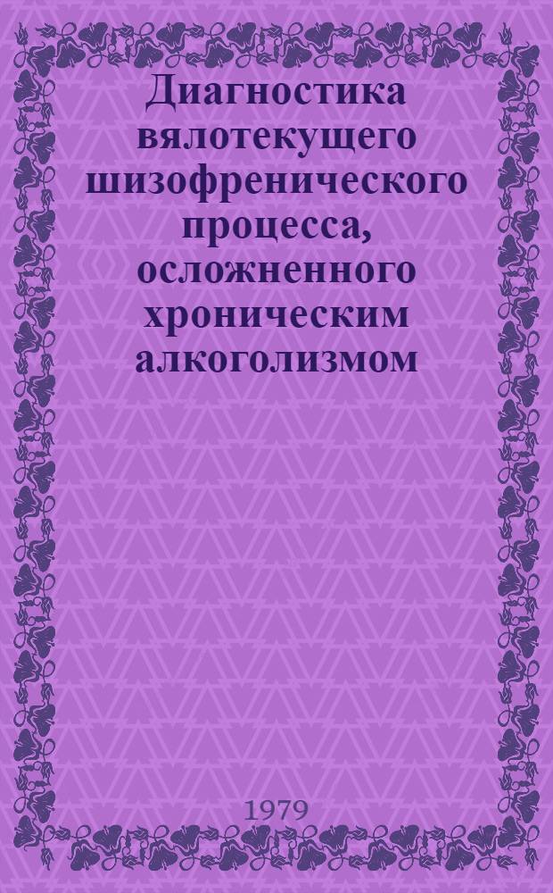 Диагностика вялотекущего шизофренического процесса, осложненного хроническим алкоголизмом : (Метод. рекомендации)