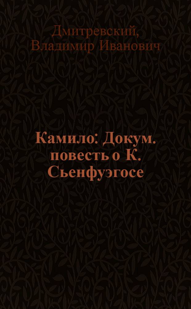 Камило : Докум. повесть о К. Сьенфуэгосе : Для сред. и ст. возраста