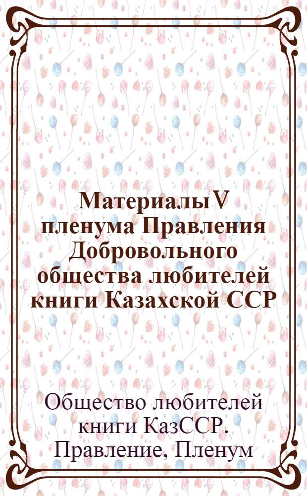 Материалы V пленума Правления Добровольного общества любителей книги Казахской ССР (18 янв. 1979 г.)