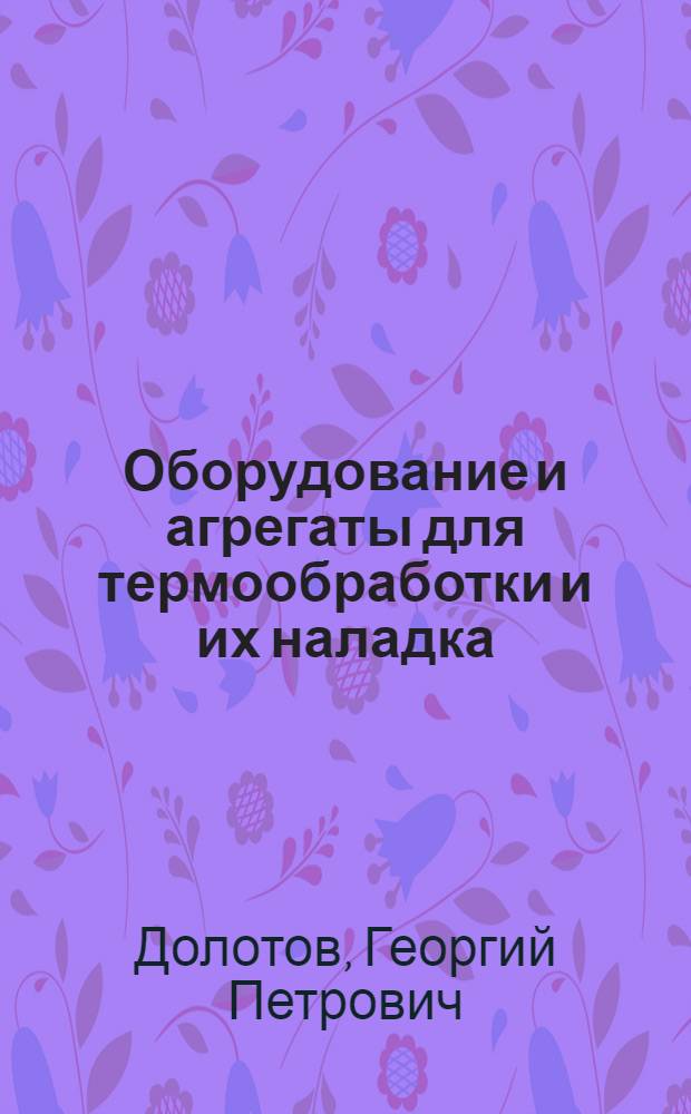 Оборудование и агрегаты для термообработки и их наладка : Учеб. пособие для сред. проф.-техн. уч-щ
