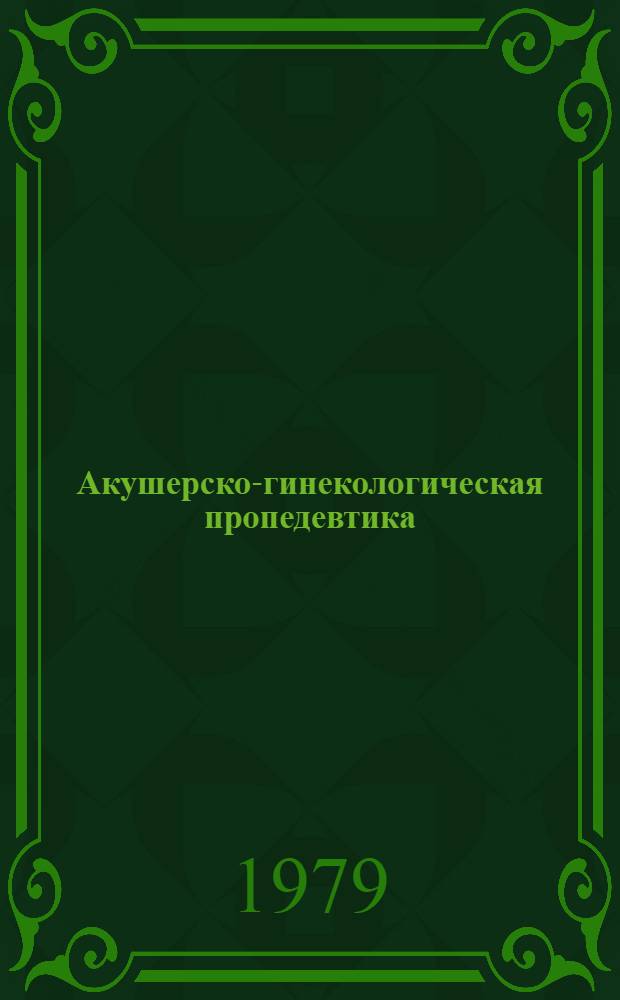 Акушерско-гинекологическая пропедевтика : Принципы гинекол. исслед. вне беременности : Учеб. пособие для студентов