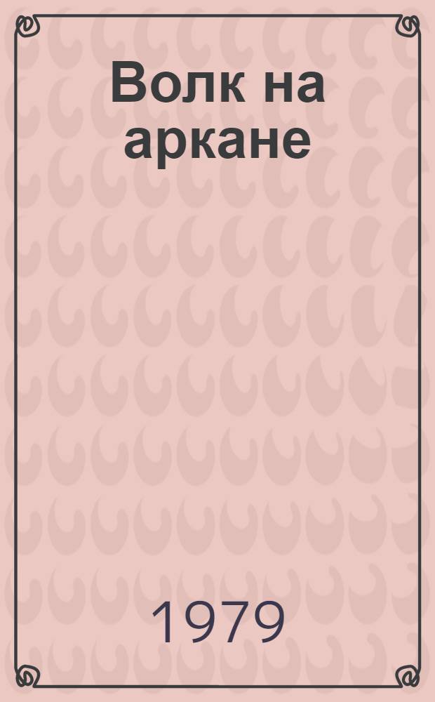 Волк на аркане : Рассказы о животных : Для мл. и сред. шк. возраста