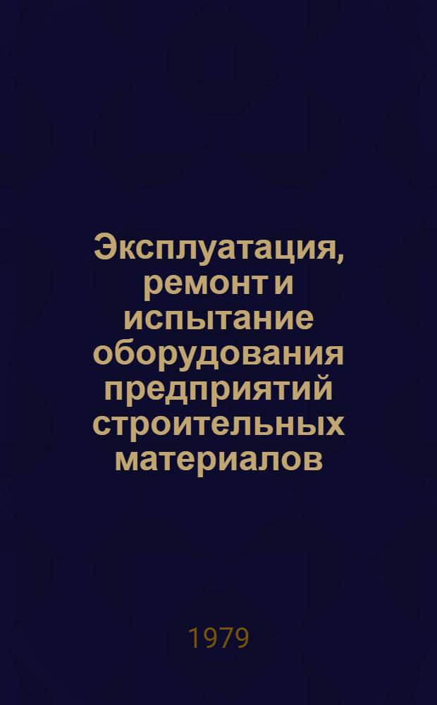 Эксплуатация, ремонт и испытание оборудования предприятий строительных материалов, изделий и конструкций : Учебник для вузов по спец. "Мех. оборуд. предприятий строит. материалов, изделий и конструкций"