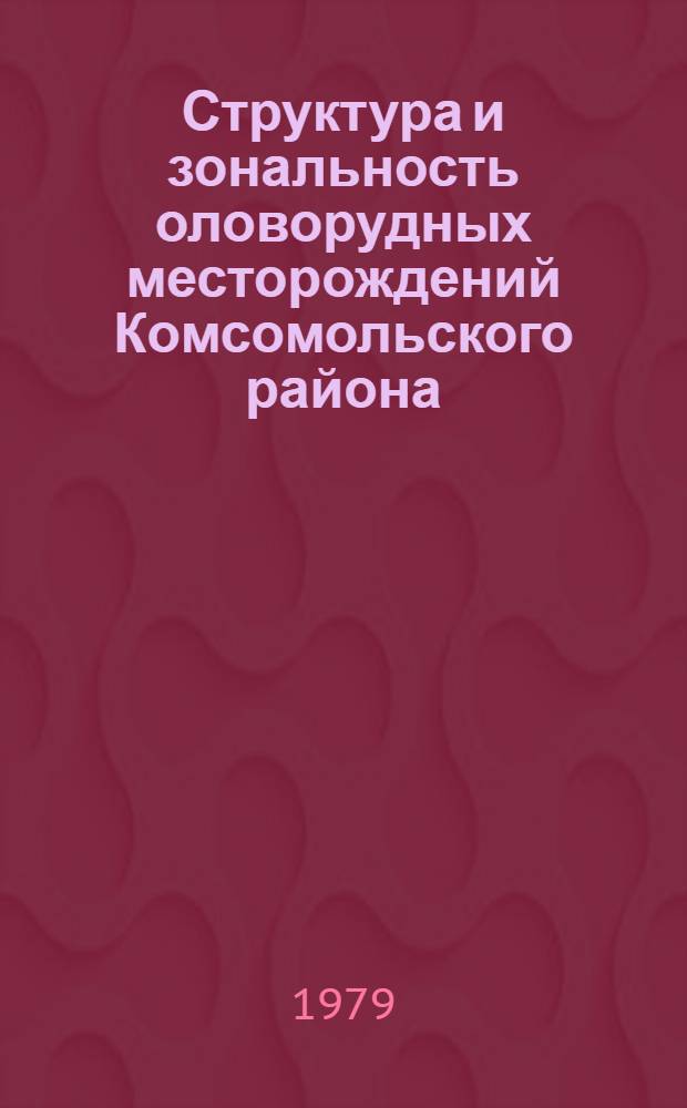 Структура и зональность оловорудных месторождений Комсомольского района
