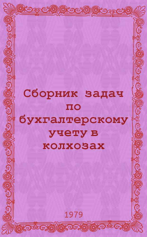 Сборник задач по бухгалтерскому учету в колхозах : Для обучения бухгалтеров с.-х. предприятий