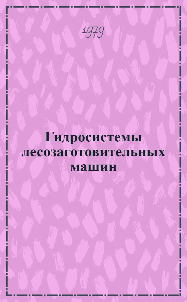 Гидросистемы лесозаготовительных машин : Эксплуатация и ремонт