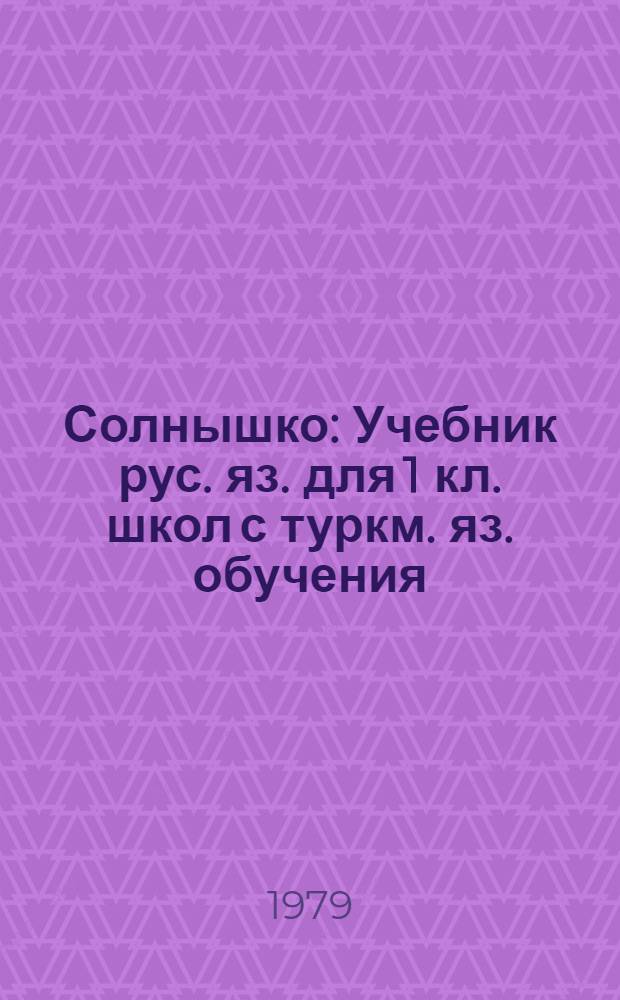 Солнышко : Учебник рус. яз. для 1 кл. школ с туркм. яз. обучения