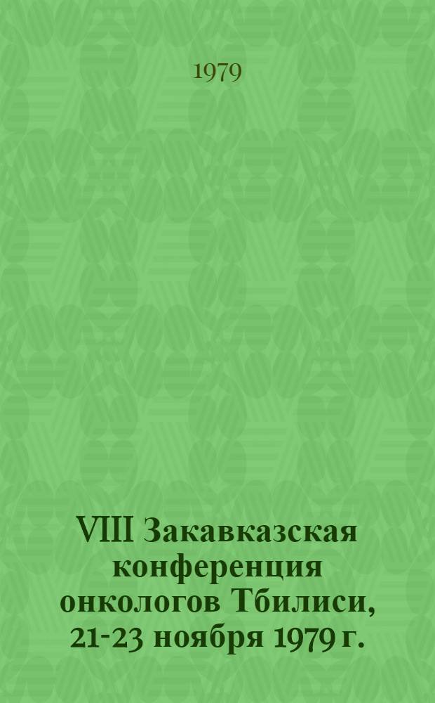 VIII Закавказская конференция онкологов [Тбилиси, 21-23 ноября 1979 г. : Материалы