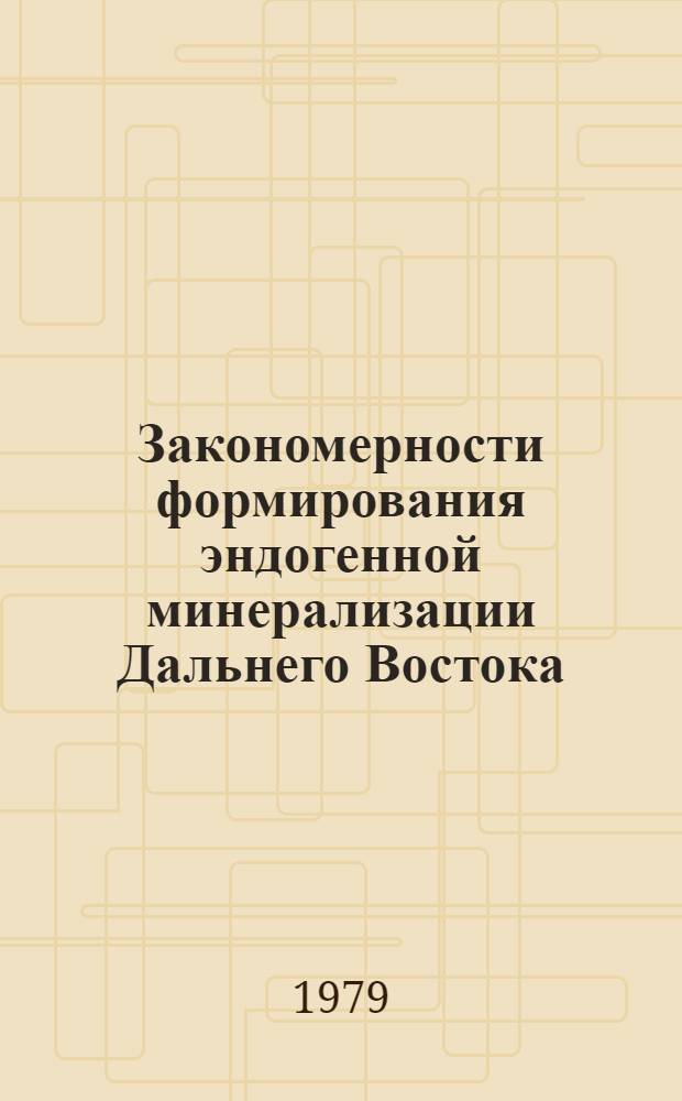 Закономерности формирования эндогенной минерализации Дальнего Востока : Сб. статей