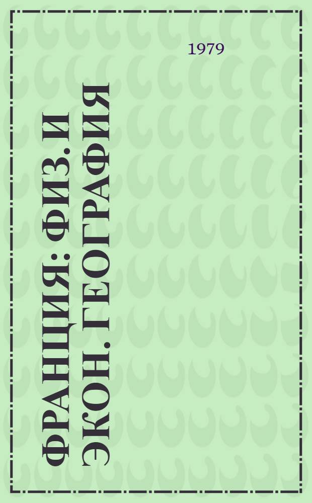 Франция : Физ. и экон. география : Учеб. пособие для пед. ин-тов по спец. № 2103 "Иностр. яз."