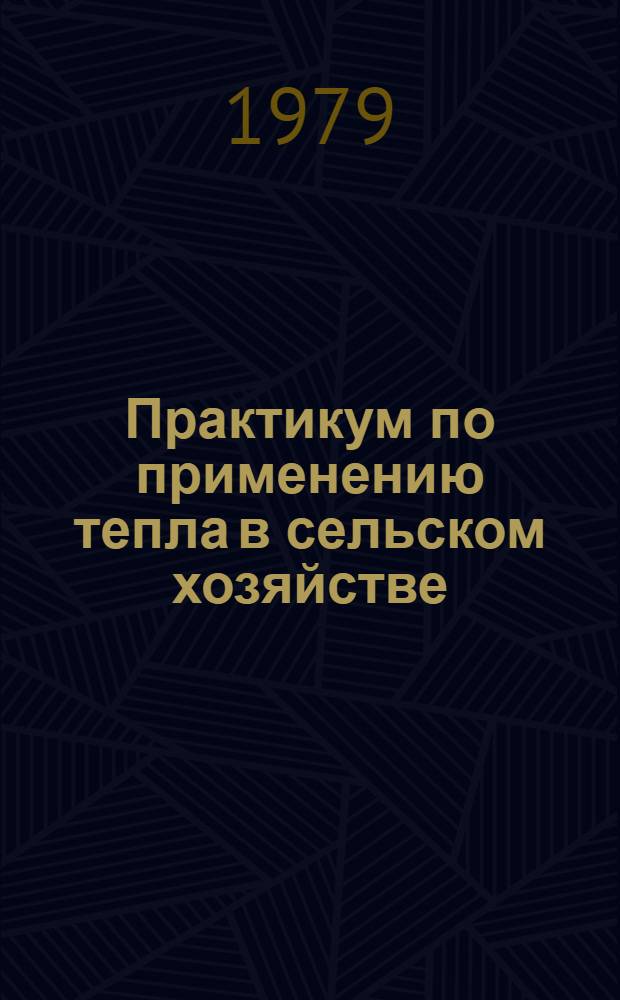 Практикум по применению тепла в сельском хозяйстве : Для инж. фак.