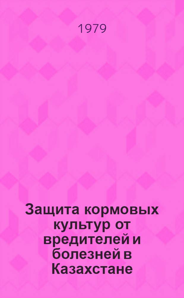 Защита кормовых культур от вредителей и болезней в Казахстане : (Сб. науч. тр.)