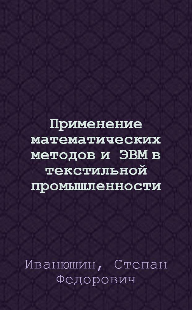 Применение математических методов и ЭВМ в текстильной промышленности : (Программир. и моделирование)