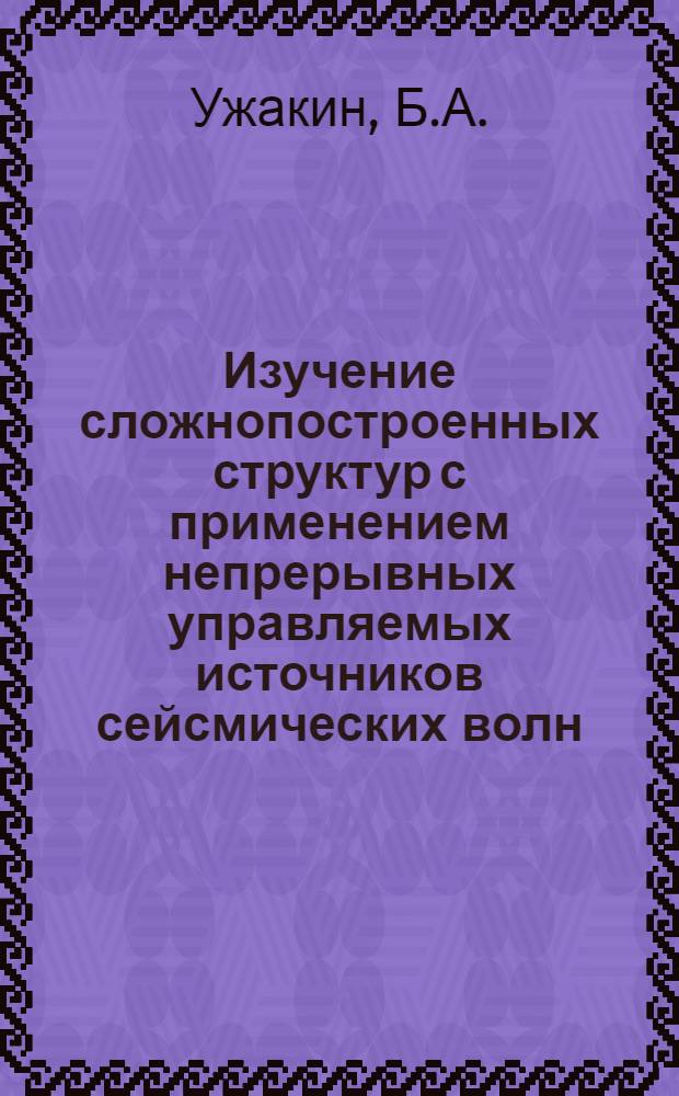 Изучение сложнопостроенных структур с применением непрерывных управляемых источников сейсмических волн