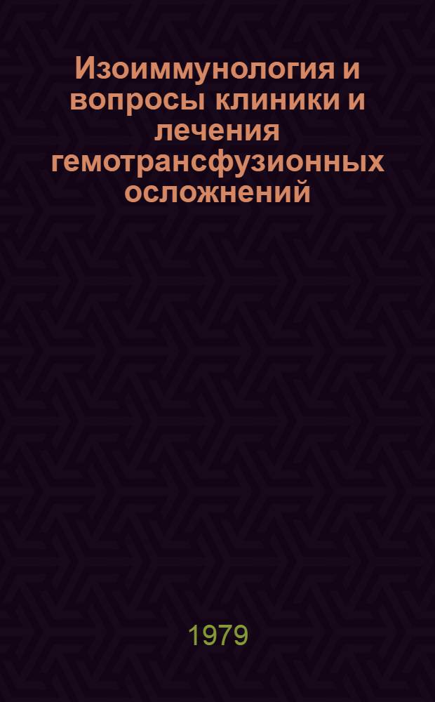 Изоиммунология и вопросы клиники и лечения гемотрансфузионных осложнений : Сб. инструкций и метод. указаний
