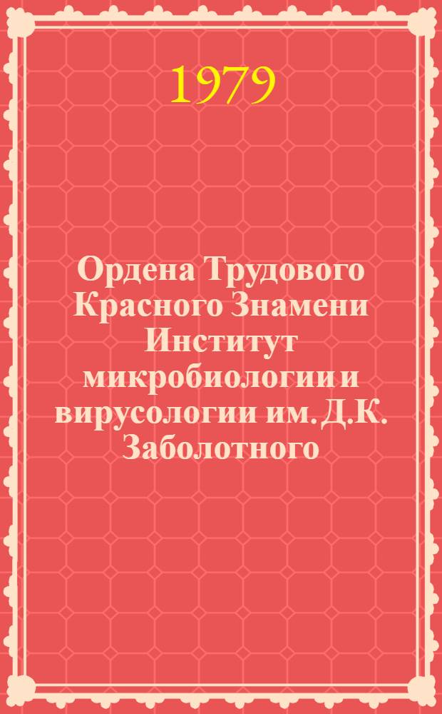 Ордена Трудового Красного Знамени Институт микробиологии и вирусологии им. Д.К. Заболотного, 1928-1978 гг. : Справка о работе ин-та