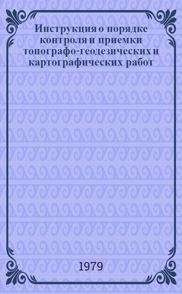 Инструкция о порядке контроля и приемки топографо-геодезических и картографических работ : Обязательна для всех предприятий, орг. и учреждений, выполн. топогр.-геодез. и картогр. работы