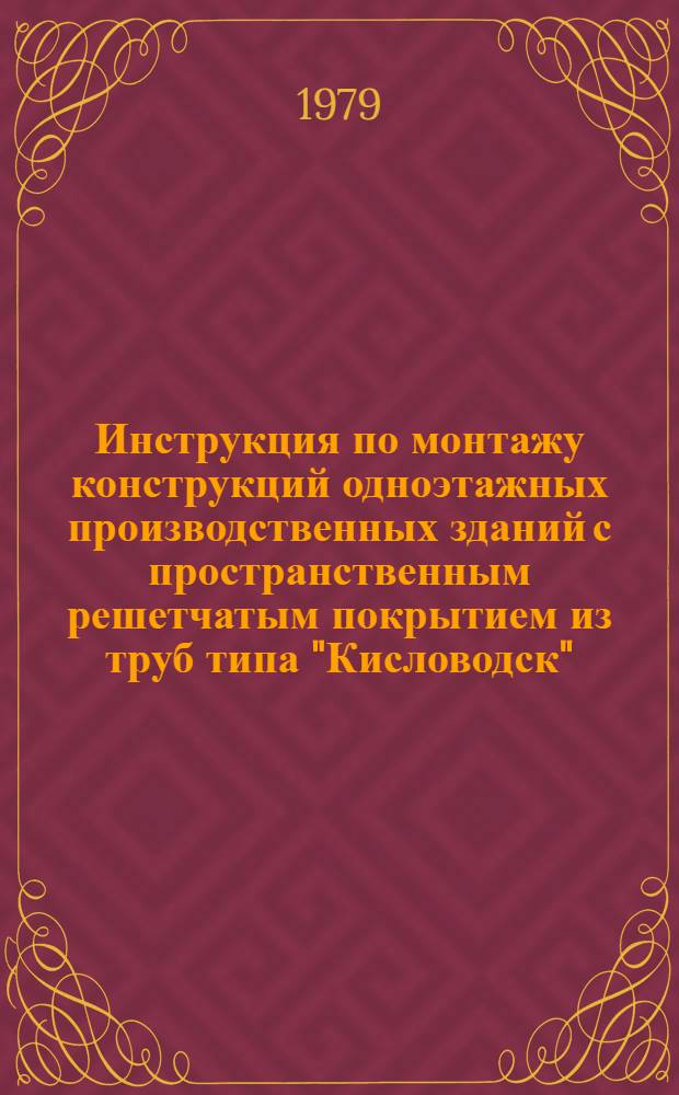 Инструкция по монтажу конструкций одноэтажных производственных зданий с пространственным решетчатым покрытием из труб типа "Кисловодск" : ВСН 356-75 / ММС СССР (М-во монтаж. и спец. строит. работ) : Срок введ. в действие 01.11.76