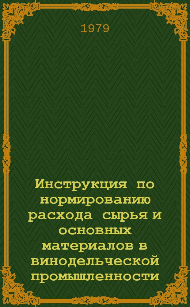 Инструкция по нормированию расхода сырья и основных материалов в винодельческой промышленности : Утв. М-вом пищ. пром-сти СССР 12.04.78